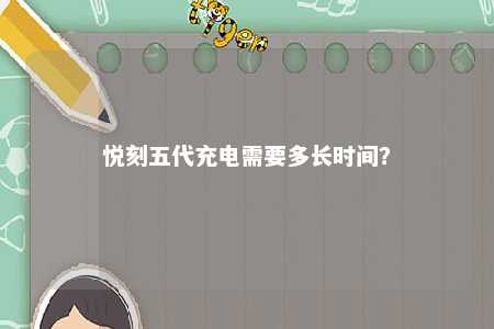 悦刻五代充电需要多长时间？ 